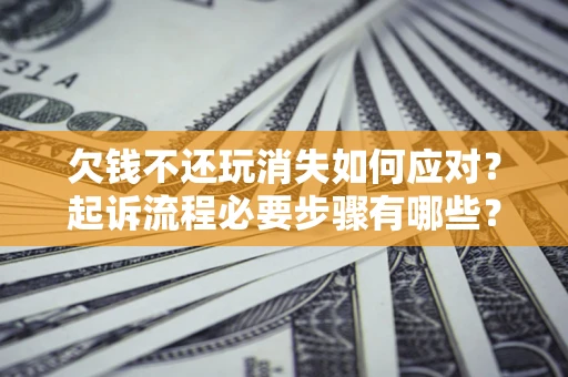 济南欠钱不还玩消失如何应对？起诉流程必要步骤有哪些？