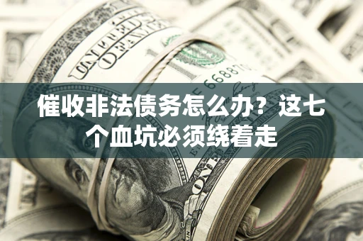 济南催收非法债务怎么办？这七个血坑必须绕着走