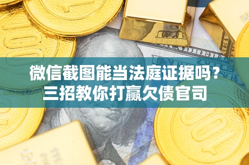 济南微信截图能当法庭证据吗？三招教你打赢欠债官司