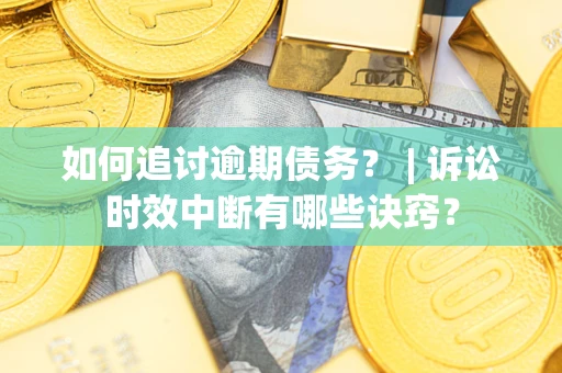济南如何追讨逾期债务？ | 诉讼时效中断有哪些诀窍？