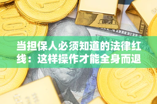 济南当担保人必须知道的法律红线：这样操作才能全身而退