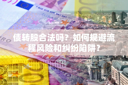 济南债转股合法吗？如何规避流程风险和纠纷陷阱？