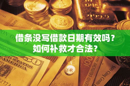 济南借条没写借款日期有效吗？如何补救才合法？