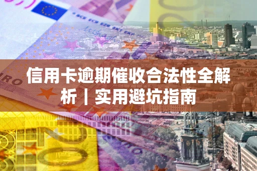 济南信用卡逾期催收合法性全解析｜实用避坑指南