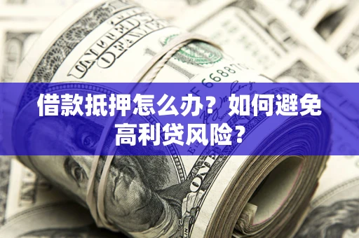 济南借款抵押怎么办？如何避免高利贷风险？
