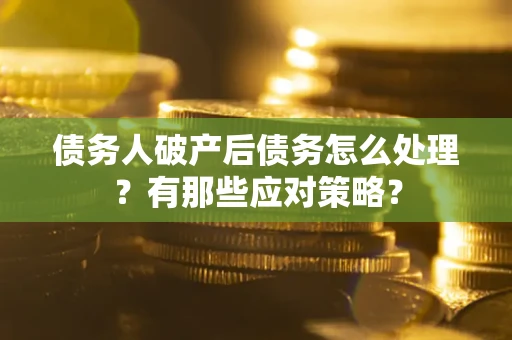 济南债务人破产后债务怎么处理？有那些应对策略？