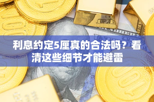 济南利息约定5厘真的合法吗？看清这些细节才能避雷
