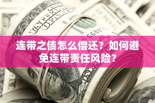 济南连带之债怎么偿还？如何避免连带责任风险？