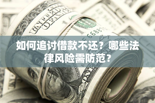 济南如何追讨借款不还？哪些法律风险需防范？