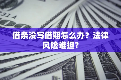 济南借条没写借期怎么办？法律风险谁担？