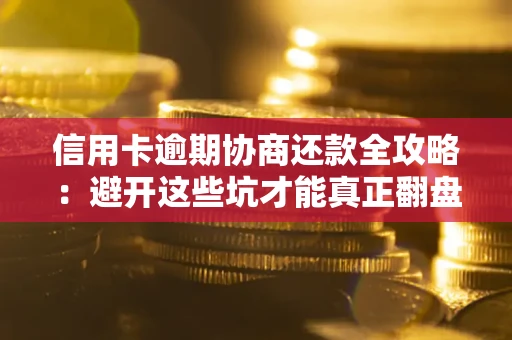 济南信用卡逾期协商还款全攻略：避开这些坑才能真正翻盘