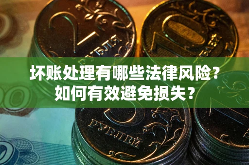 济南坏账处理有哪些法律风险？如何有效避免损失？
