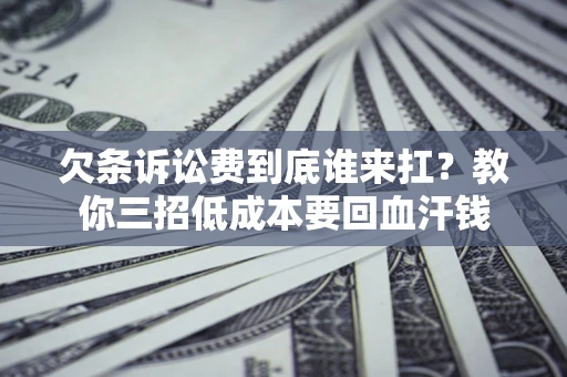 济南欠条诉讼费到底谁来扛？教你三招低成本要回血汗钱