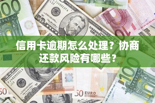 济南信用卡逾期怎么处理？协商还款风险有哪些？